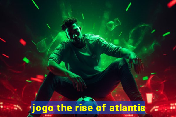 jogo the rise of atlantis