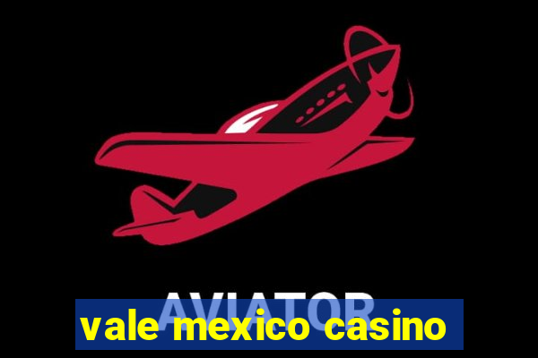 vale mexico casino