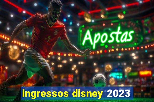 ingressos disney 2023