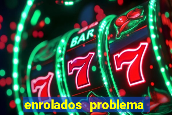 enrolados problema em dobro click jogos