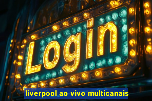 liverpool ao vivo multicanais