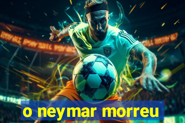 o neymar morreu