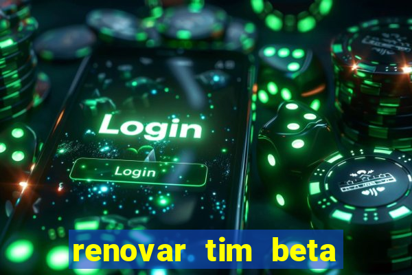 renovar tim beta antes do prazo