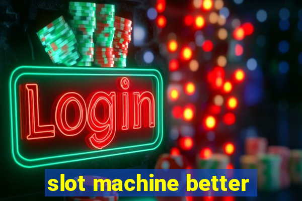 slot machine better