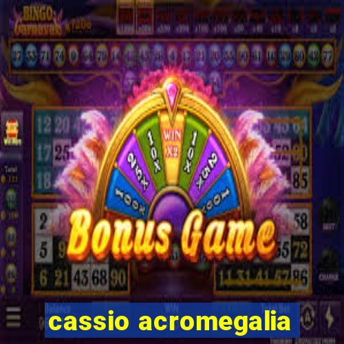 cassio acromegalia