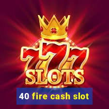 40 fire cash slot