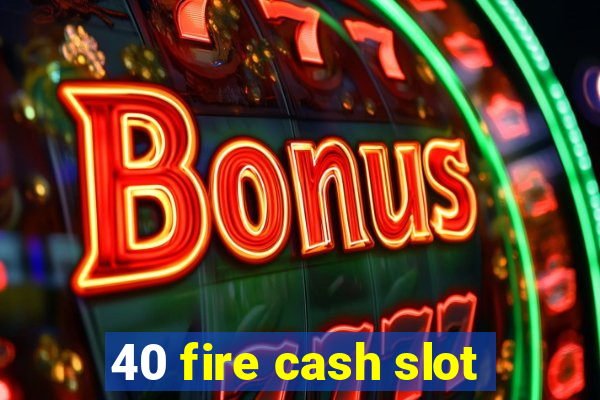 40 fire cash slot