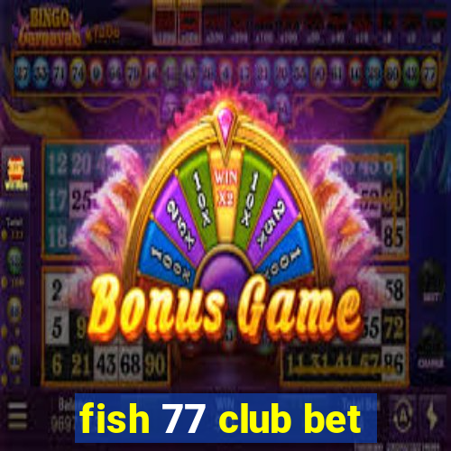 fish 77 club bet