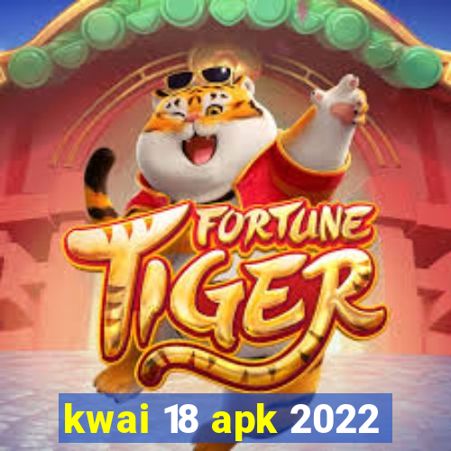 kwai 18 apk 2022