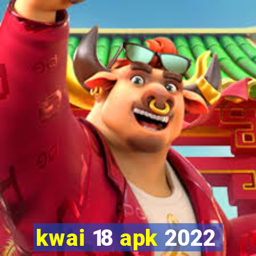 kwai 18 apk 2022