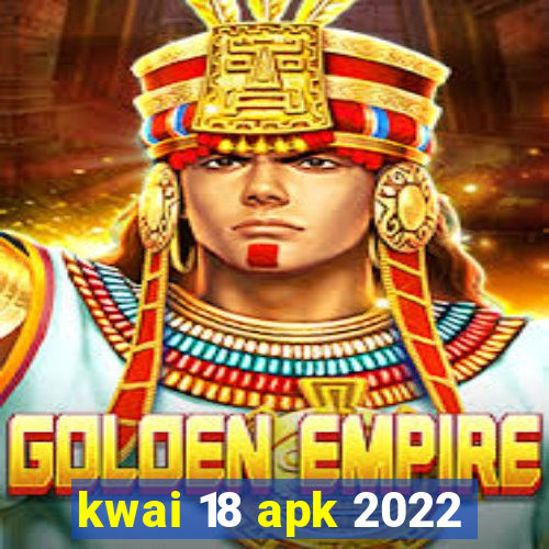 kwai 18 apk 2022