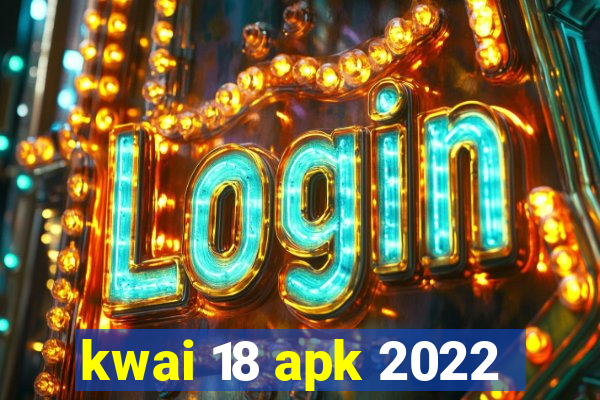 kwai 18 apk 2022