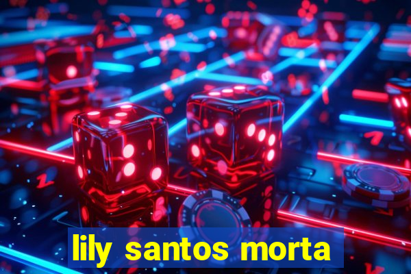 lily santos morta