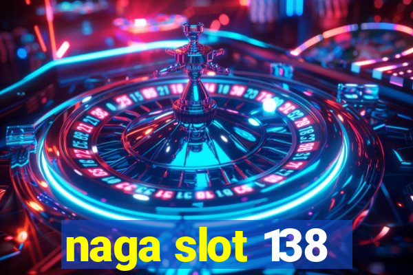 naga slot 138