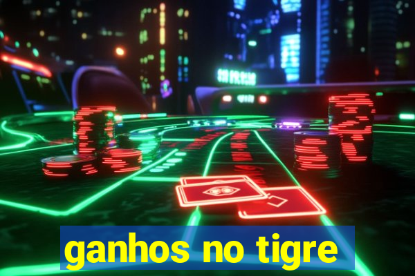 ganhos no tigre