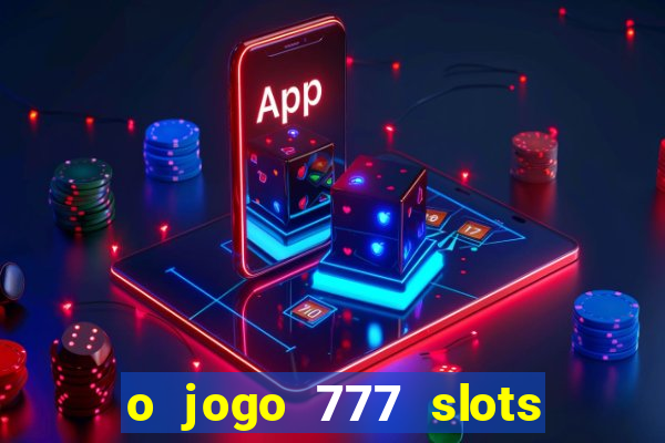 o jogo 777 slots paga mesmo