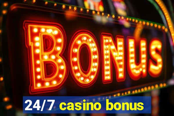 24/7 casino bonus