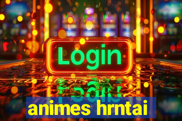 animes hrntai