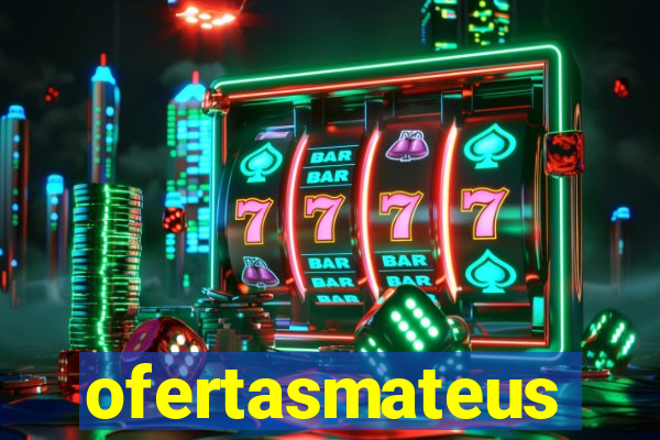 ofertasmateus