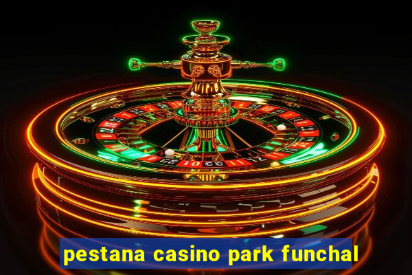 pestana casino park funchal