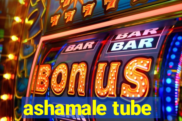 ashamale tube