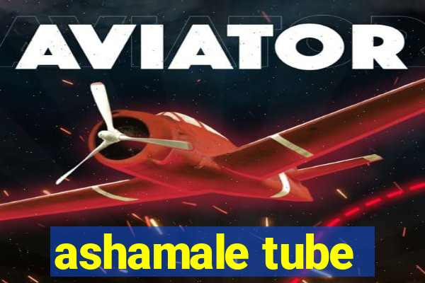 ashamale tube