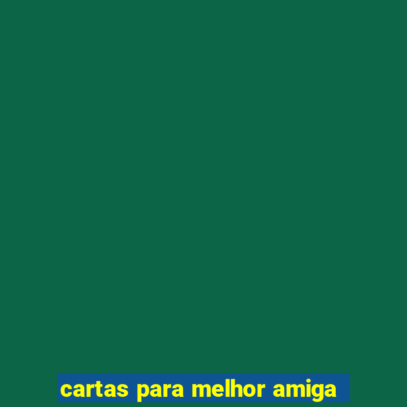 cartas para melhor amiga