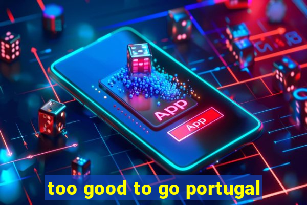 too good to go portugal