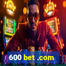 600 bet .com