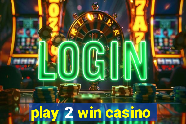 play 2 win casino