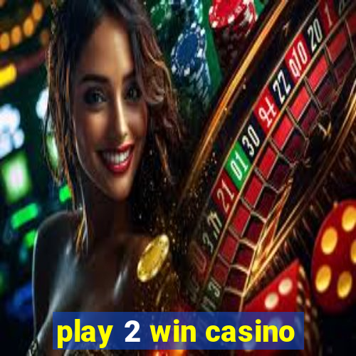 play 2 win casino