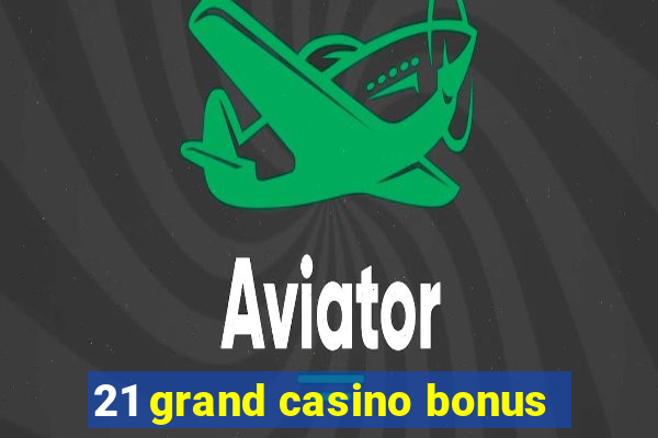 21 grand casino bonus