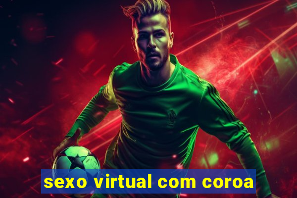 sexo virtual com coroa