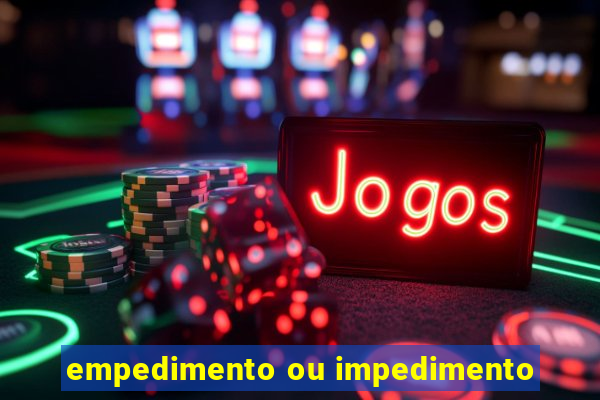 empedimento ou impedimento