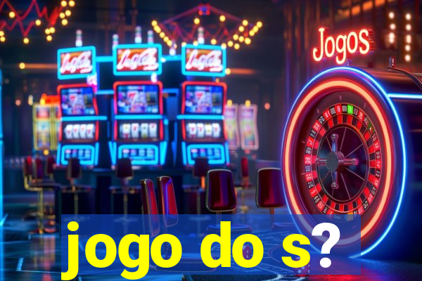 jogo do s?