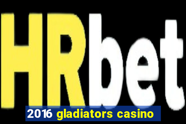 2016 gladiators casino