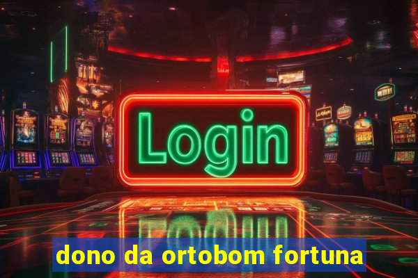 dono da ortobom fortuna