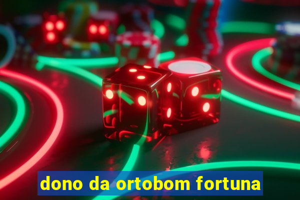 dono da ortobom fortuna