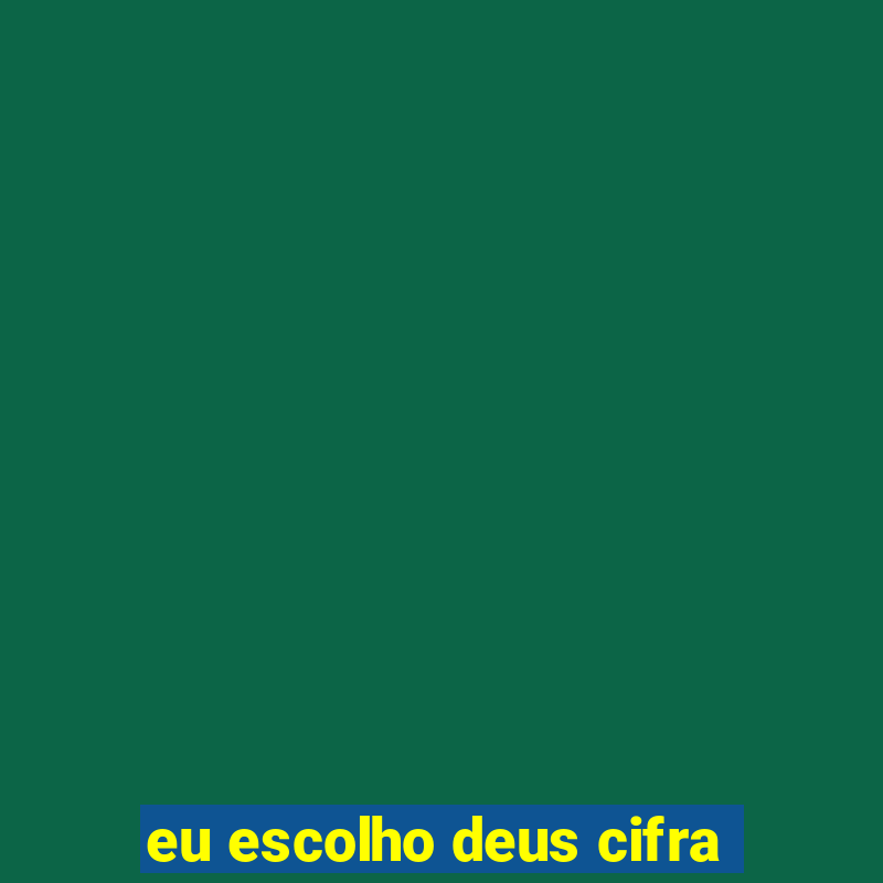 eu escolho deus cifra