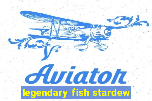 legendary fish stardew