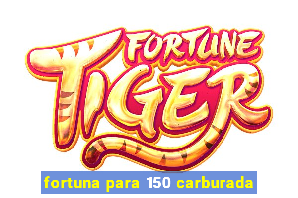 fortuna para 150 carburada