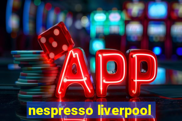 nespresso liverpool