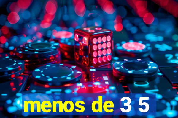 menos de 3 5