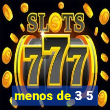 menos de 3 5