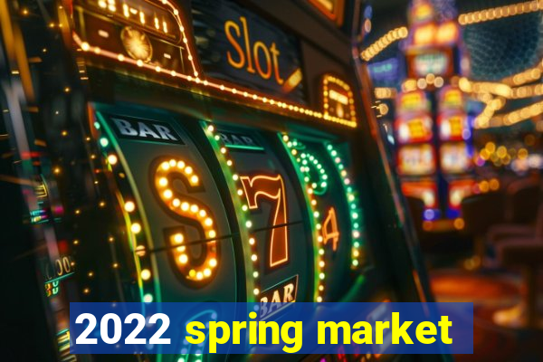 2022 spring market