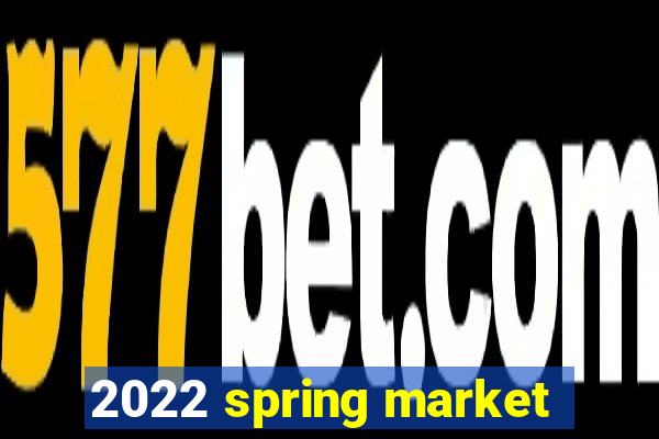 2022 spring market