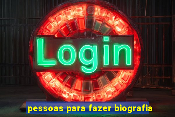 pessoas para fazer biografia