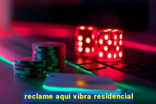 reclame aqui vibra residencial