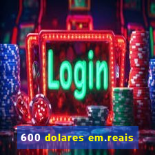 600 dolares em.reais