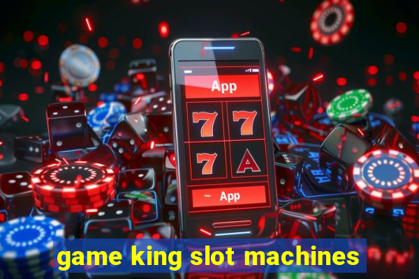 game king slot machines